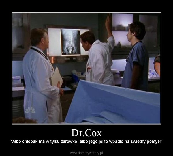 Dr.Cox – "Albo chłopak ma w tyłku żarówkę, albo jego jelito wpadło na świetny pomysł" 