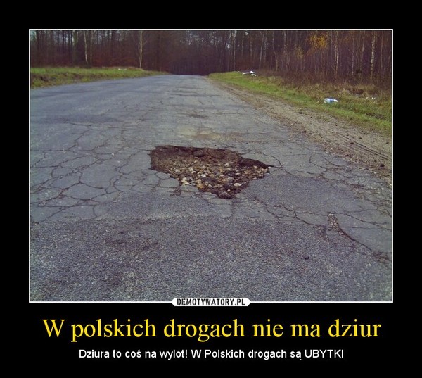 W polskich drogach nie ma dziur – Dziura to coś na wylot! W Polskich drogach są UBYTKI 