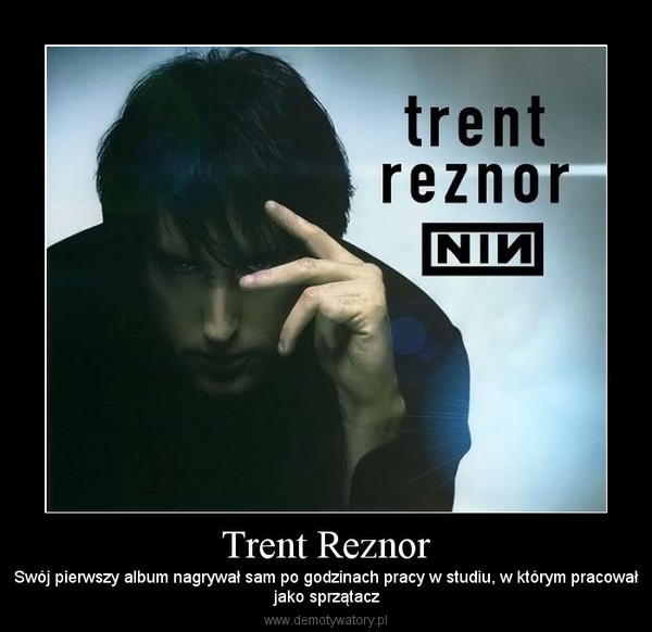 Trent Reznor – Swój pierwszy album nagrywał sam po godzinach pracy w studiu, w którym pracowałjako sprzątacz 