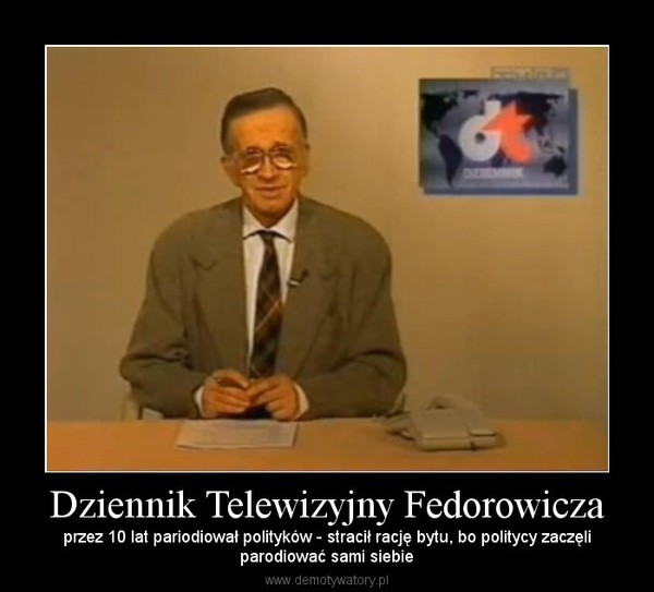 Dziennik Telewizyjny Fedorowicza – przez 10 lat pariodiował polityków - stracił rację bytu, bo politycy zaczęliparodiować sami siebie 