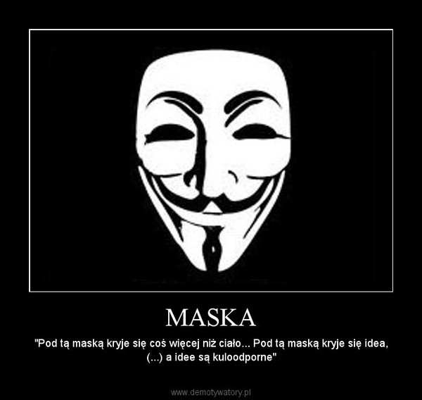 MASKA – "Pod tą maską kryje się coś więcej niż ciało... Pod tą maską kryje się idea, (...) a idee są kuloodporne" 