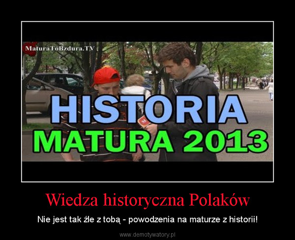 Wiedza historyczna Polaków – Nie jest tak źle z tobą - powodzenia na maturze z historii! 