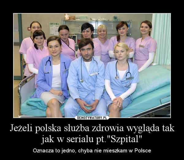 Jeżeli polska służba zdrowia wygląda tak jak w serialu pt."Szpital" – Oznacza to jedno, chyba nie mieszkam w Polsce 
