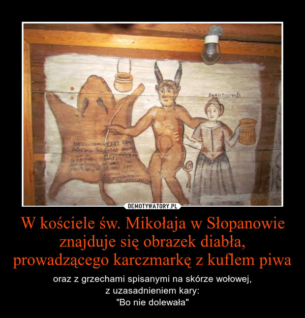 W kościele św. Mikołaja w Słopanowie znajduje się obrazek diabła, prowadzącego karczmarkę z kuflem piwa – oraz z grzechami spisanymi na skórze wołowej,z uzasadnieniem kary:"Bo nie dolewała" 