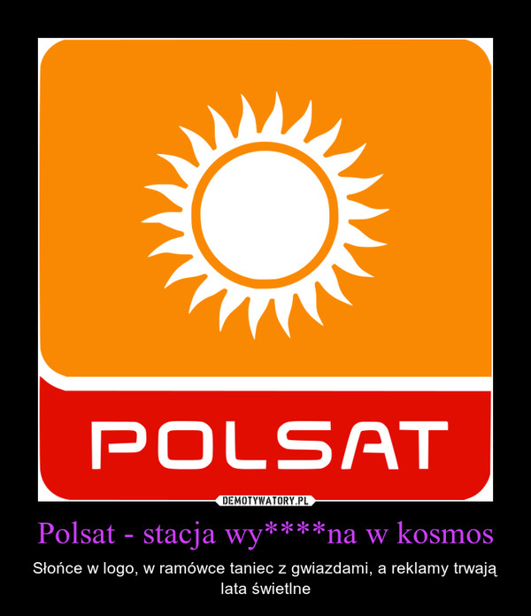 Polsat - stacja wy****na w kosmos – Słońce w logo, w ramówce taniec z gwiazdami, a reklamy trwają lata świetlne 