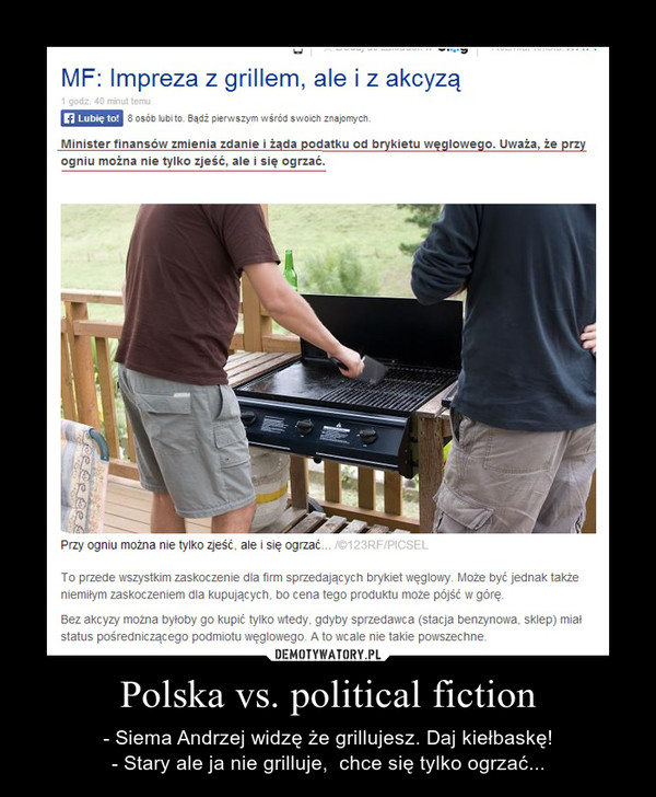 Polska vs. political fiction – - Siema Andrzej widzę że grillujesz. Daj kiełbaskę!- Stary ale ja nie grilluje,  chce się tylko ogrzać... 