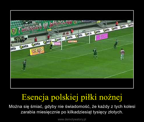 Esencja polskiej piłki nożnej – Można się śmiać, gdyby nie świadomość, że każdy z tych kolesi zarabia miesięcznie po kilkadziesiąt tysięcy złotych. 