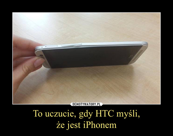 To uczucie, gdy HTC myśli,
że jest iPhonem