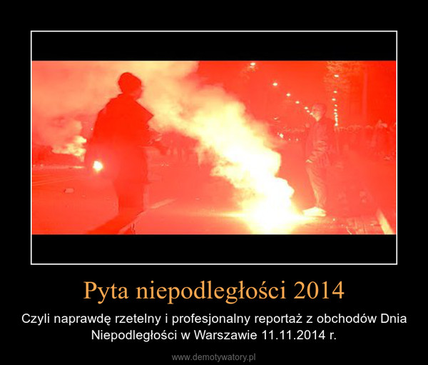 Pyta niepodległości 2014 – Czyli naprawdę rzetelny i profesjonalny reportaż z obchodów Dnia Niepodległości w Warszawie 11.11.2014 r. 