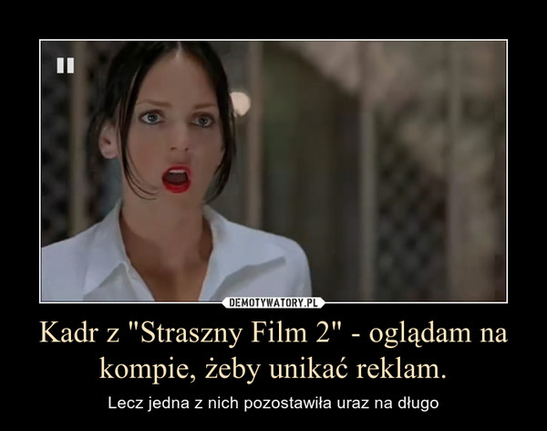 Kadr z "Straszny Film 2" - oglądam na kompie, żeby unikać reklam. – Lecz jedna z nich pozostawiła uraz na długo 