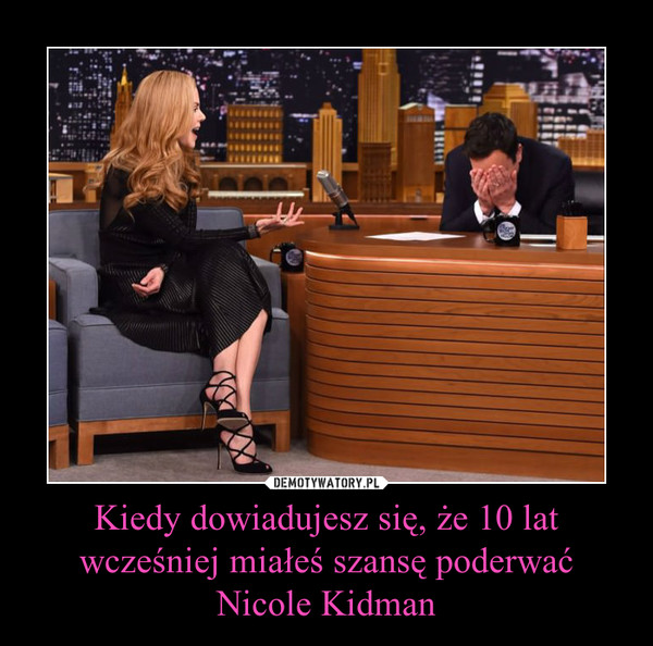 Kiedy dowiadujesz się, że 10 lat wcześniej miałeś szansę poderwać Nicole Kidman –  