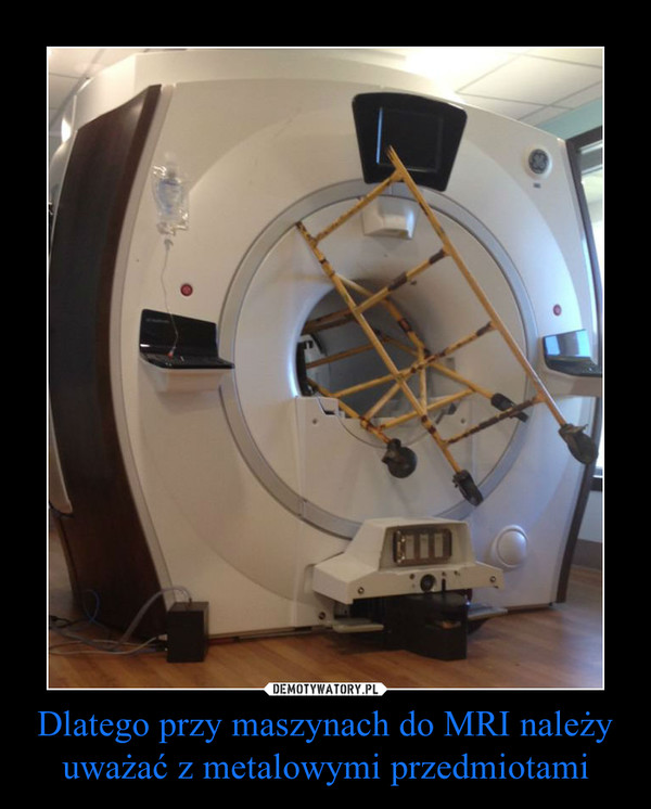 Dlatego przy maszynach do MRI należy uważać z metalowymi przedmiotami