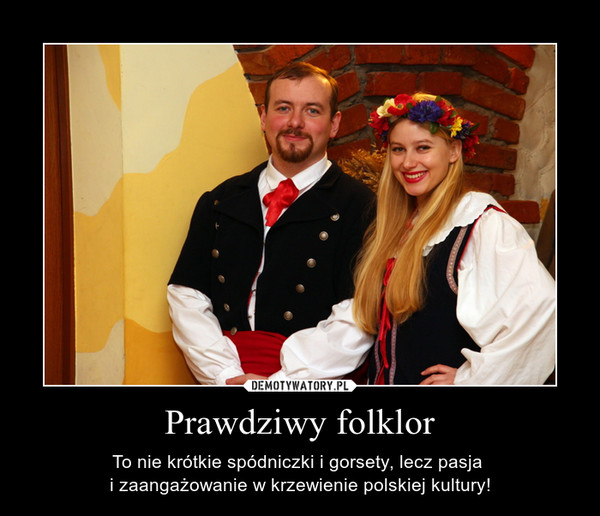 Prawdziwy folklor – To nie krótkie spódniczki i gorsety, lecz pasja i zaangażowanie w krzewienie polskiej kultury! 