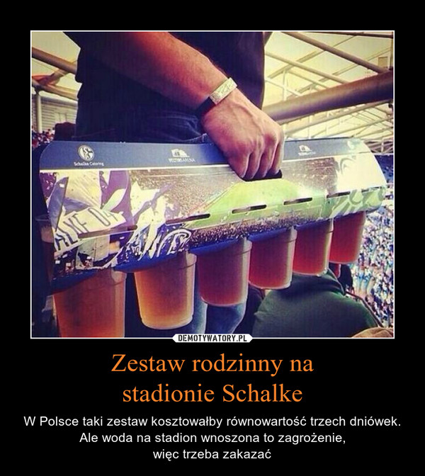 Zestaw rodzinny nastadionie Schalke – W Polsce taki zestaw kosztowałby równowartość trzech dniówek. Ale woda na stadion wnoszona to zagrożenie,więc trzeba zakazać 