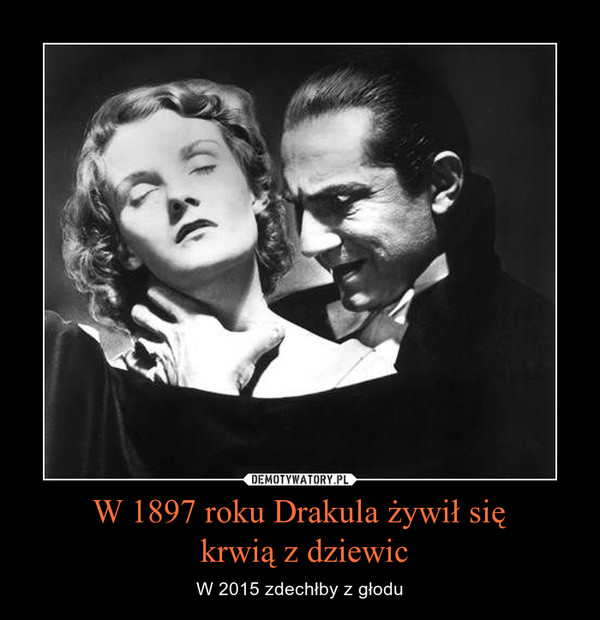 W 1897 roku Drakula żywił się
 krwią z dziewic