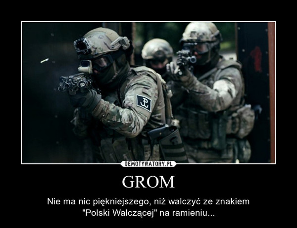 GROM – Nie ma nic piękniejszego, niż walczyć ze znakiem"Polski Walczącej" na ramieniu... 