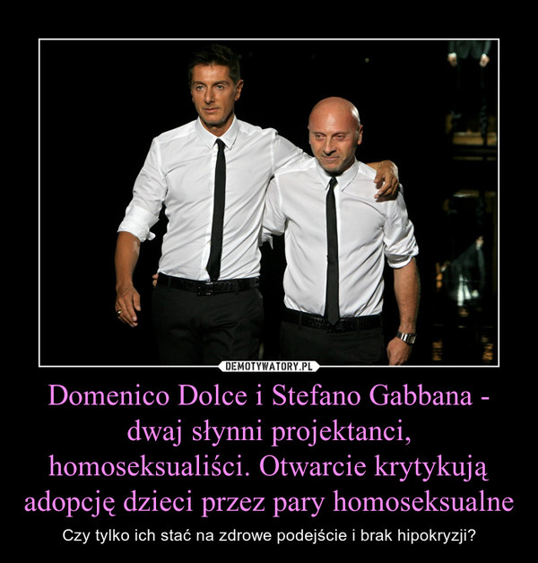 Domenico Dolce i Stefano Gabbana - dwaj słynni projektanci, homoseksualiści. Otwarcie krytykują adopcję dzieci przez pary homoseksualne – Czy tylko ich stać na zdrowe podejście i brak hipokryzji? 