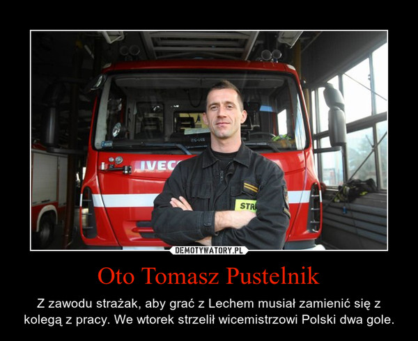 Oto Tomasz Pustelnik – Z zawodu strażak, aby grać z Lechem musiał zamienić się z kolegą z pracy. We wtorek strzelił wicemistrzowi Polski dwa gole. 