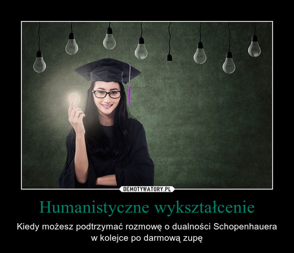 Humanistyczne wykształcenie – Kiedy możesz podtrzymać rozmowę o dualności Schopenhauera w kolejce po darmową zupę 