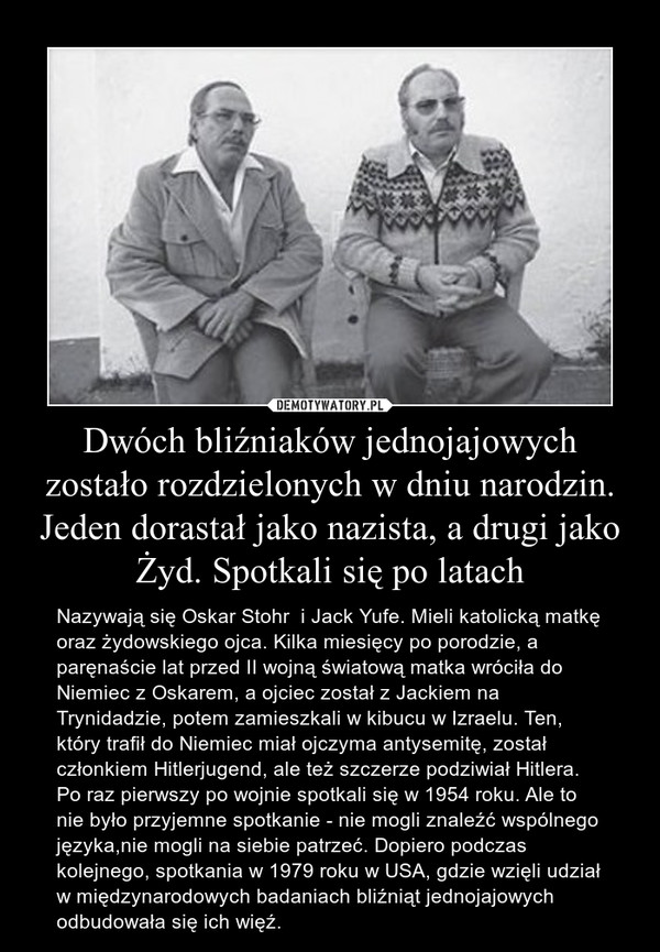 Dwóch bliźniaków jednojajowych zostało rozdzielonych w dniu narodzin. Jeden dorastał jako nazista, a drugi jako Żyd. Spotkali się po latach