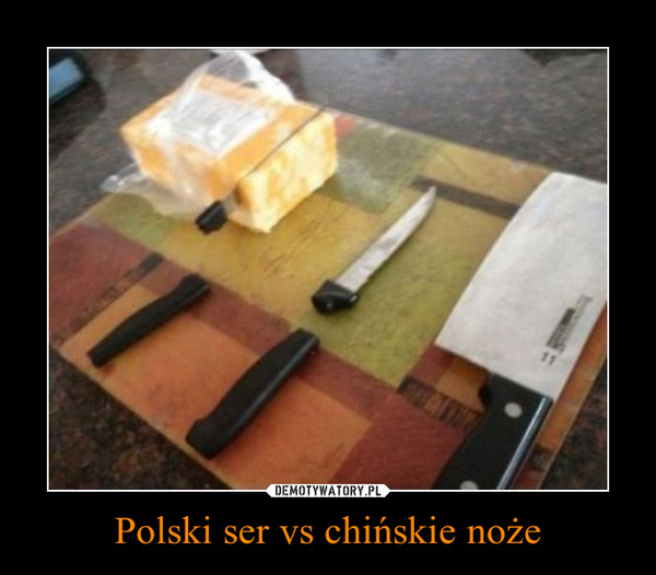 Polski ser vs chińskie noże –  