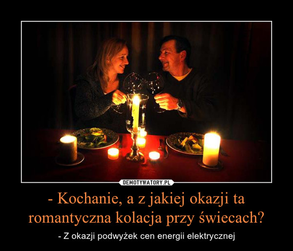 - Kochanie, a z jakiej okazji ta romantyczna kolacja przy świecach? – - Z okazji podwyżek cen energii elektrycznej 