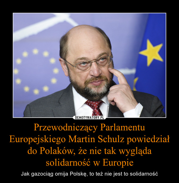 Przewodniczący Parlamentu Europejskiego Martin Schulz powiedział do Polaków, że nie tak wygląda solidarność w Europie – Jak gazociąg omija Polskę, to też nie jest to solidarność 