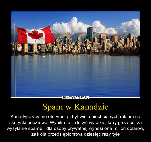 Spam w Kanadzie – Kanadyjczycy nie otrzymują zbyt wielu niechcianych reklam na skrzynki pocztowe. Wynika to z dosyć wysokiej kary grożącej za wysyłanie spamu - dla osoby prywatnej wynosi ona milion dolarów, zaś dla przedsiębiorstwa dziesięć razy tyle 