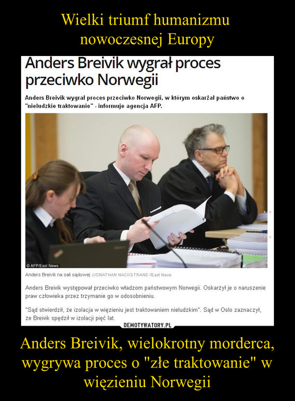 Wielki triumf humanizmu 
nowoczesnej Europy Anders Breivik, wielokrotny morderca, wygrywa proces o "złe traktowanie" w więzieniu Norwegii