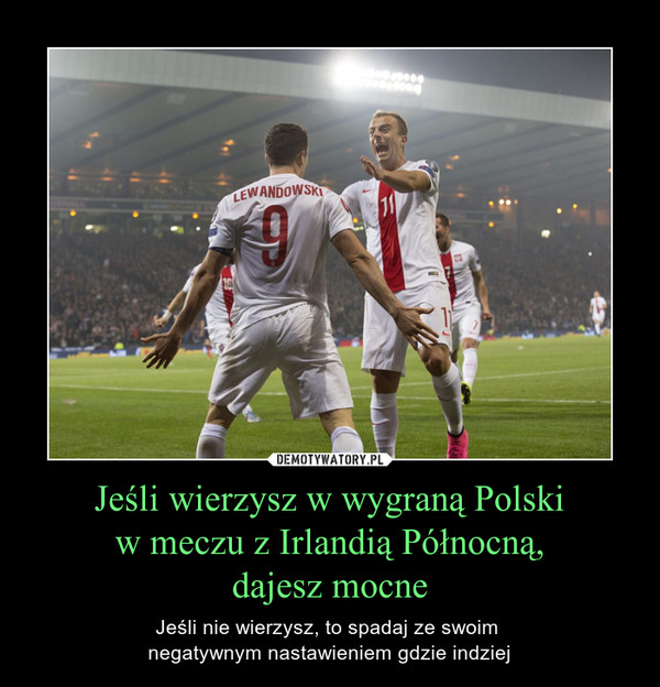 Jeśli wierzysz w wygraną Polski w meczu z Irlandią Północną, dajesz mocne – Jeśli nie wierzysz, to spadaj ze swoim negatywnym nastawieniem gdzie indziej 