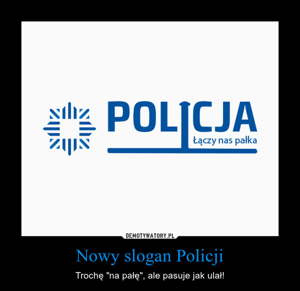 Nowy slogan Policji – Trochę "na pałę", ale pasuje jak ulał! 
