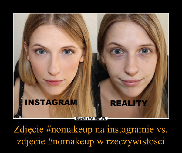 Zdjęcie #nomakeup na instagramie vs. zdjęcie #nomakeup w rzeczywistości –  