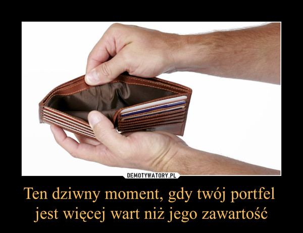 Ten dziwny moment, gdy twój portfel jest więcej wart niż jego zawartość –  