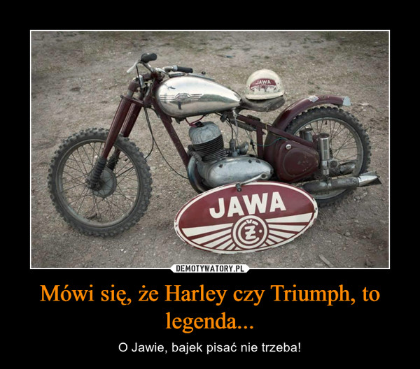Mówi się, że Harley czy Triumph, to legenda... – O Jawie, bajek pisać nie trzeba! 