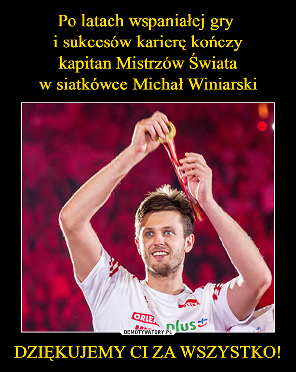 Po latach wspaniałej gry 
i sukcesów karierę kończy
kapitan Mistrzów Świata
w siatkówce Michał Winiarski DZIĘKUJEMY CI ZA WSZYSTKO!