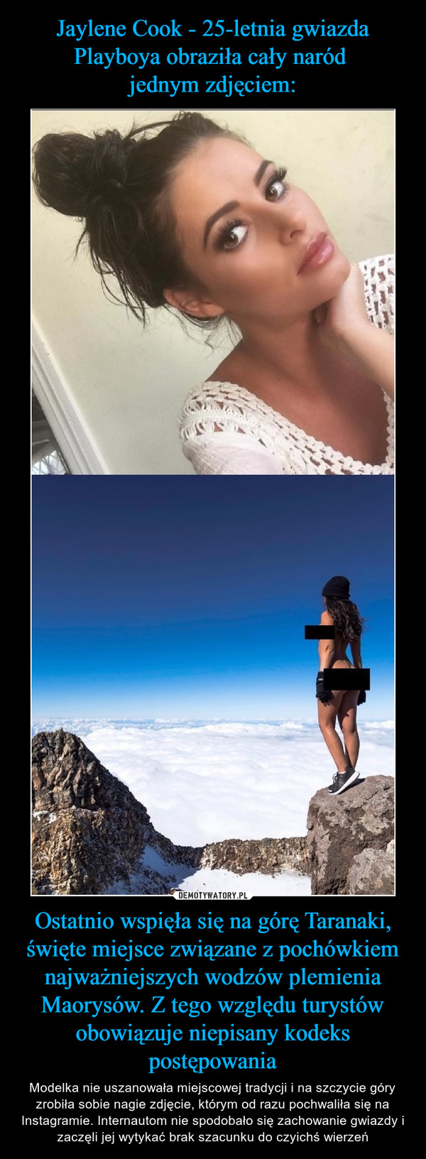 Jaylene Cook - 25-letnia gwiazda Playboya obraziła cały naród 
jednym zdjęciem: Ostatnio wspięła się na górę Taranaki, święte miejsce związane z pochówkiem najważniejszych wodzów plemienia Maorysów. Z tego względu turystów obowiązuje niepisany kodeks postępowania