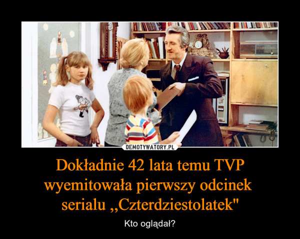 Dokładnie 42 lata temu TVP wyemitowała pierwszy odcinek serialu ,,Czterdziestolatek'' – Kto oglądał? 