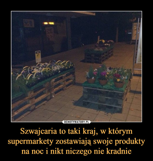 Szwajcaria to taki kraj, w którym supermarkety zostawiają swoje produkty na noc i nikt niczego nie kradnie