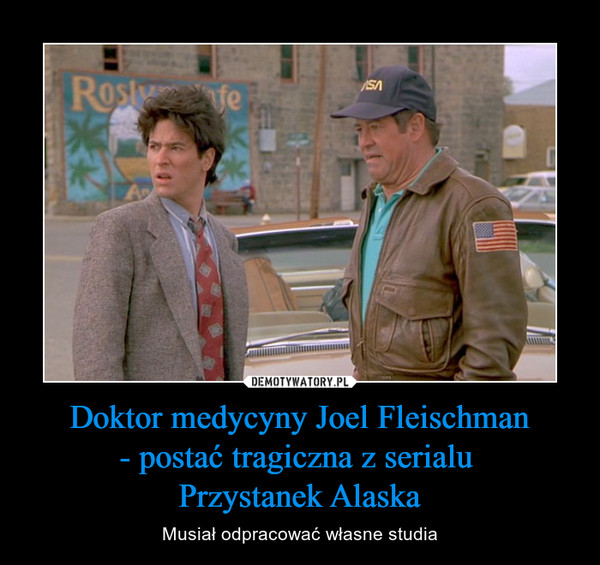 Doktor medycyny Joel Fleischman- postać tragiczna z serialu Przystanek Alaska – Musiał odpracować własne studia 