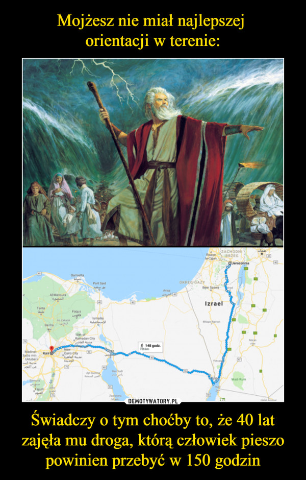 Mojżesz nie miał najlepszej 
orientacji w terenie: Świadczy o tym choćby to, że 40 lat zajęła mu droga, którą człowiek pieszo powinien przebyć w 150 godzin