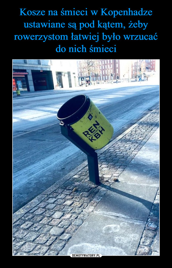 Kosze na śmieci w Kopenhadze ustawiane są pod kątem, żeby rowerzystom łatwiej było wrzucać
do nich śmieci