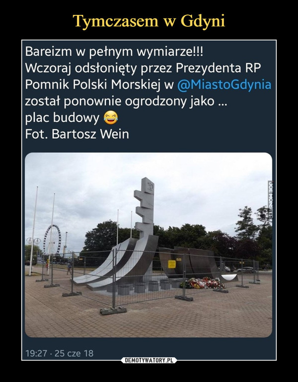  –  Bareizm w pełnym wymiarze!!! Wczoraj odsłonięty przez Prezydenta RP Pomnik Polski Morskiej w @MiastoGdynia został ponownie ogrodzony jako ... plac budowy Fot. Bartosz Wein