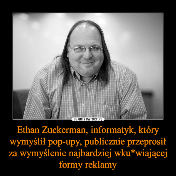 Ethan Zuckerman, informatyk, który wymyślił pop-upy, publicznie przeprosił za wymyślenie najbardziej wku*wiającej formy reklamy
