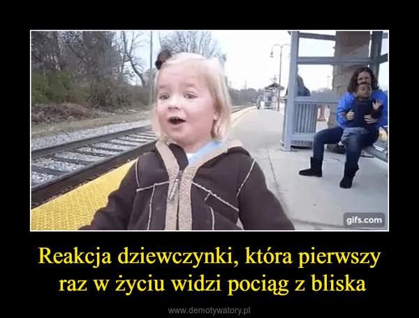 Reakcja dziewczynki, która pierwszy raz w życiu widzi pociąg z bliska –  