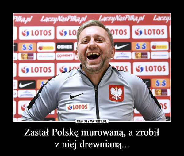 Zastał Polskę murowaną, a zrobiłz niej drewnianą... –  