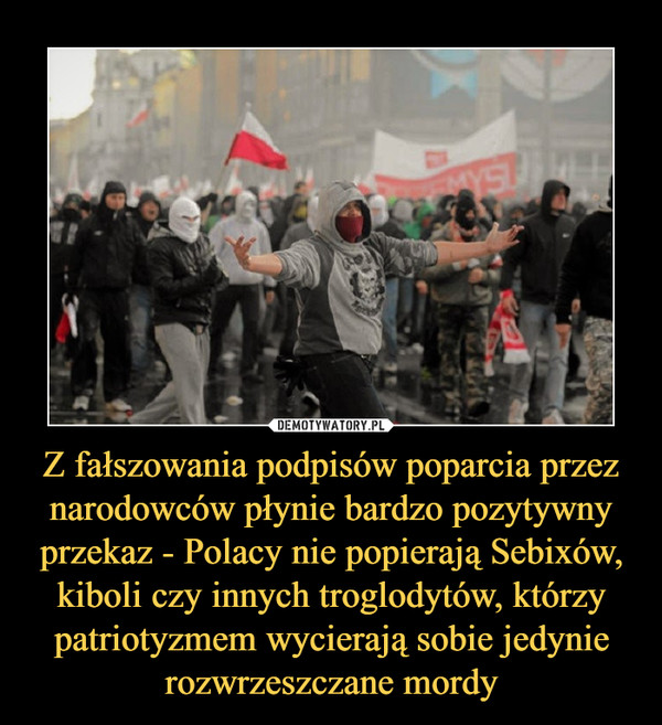 Z fałszowania podpisów poparcia przez narodowców płynie bardzo pozytywny przekaz - Polacy nie popierają Sebixów, kiboli czy innych troglodytów, którzy patriotyzmem wycierają sobie jedynie rozwrzeszczane mordy –  