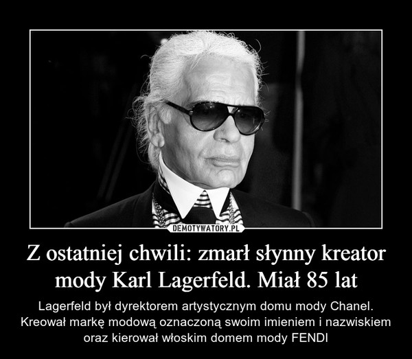 Z ostatniej chwili: zmarł słynny kreator mody Karl Lagerfeld. Miał 85 lat – Lagerfeld był dyrektorem artystycznym domu mody Chanel. Kreował markę modową oznaczoną swoim imieniem i nazwiskiem oraz kierował włoskim domem mody FENDI 
