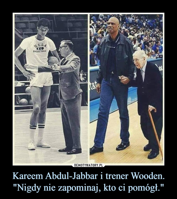 Kareem Abdul-Jabbar i trener Wooden.
"Nigdy nie zapominaj, kto ci pomógł."