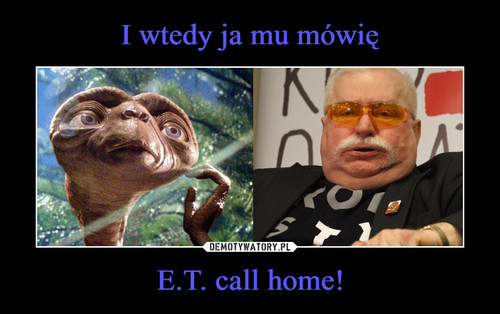 I wtedy ja mu mówię E.T. call home!