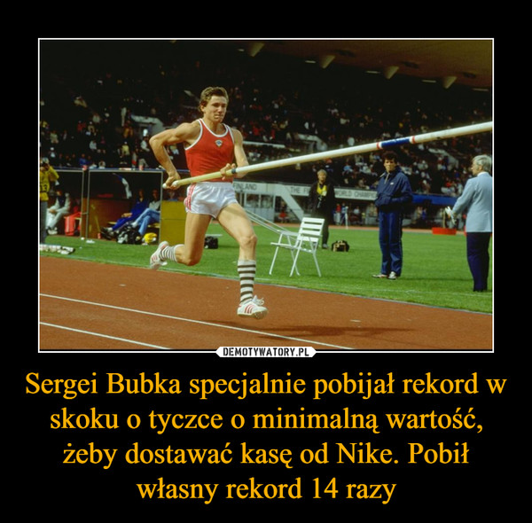 Sergei Bubka specjalnie pobijał rekord w skoku o tyczce o minimalną wartość, żeby dostawać kasę od Nike. Pobił własny rekord 14 razy